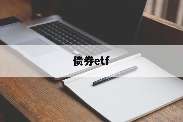 债券etf(债券etf假期有收益吗)