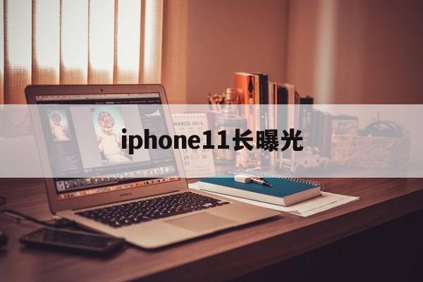 iphone11长曝光(iphone11长曝光在哪里)