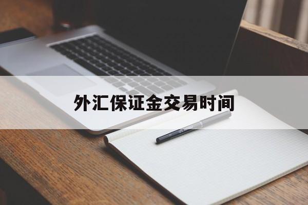 外汇保证金交易时间(外汇保证金交易始于哪年)