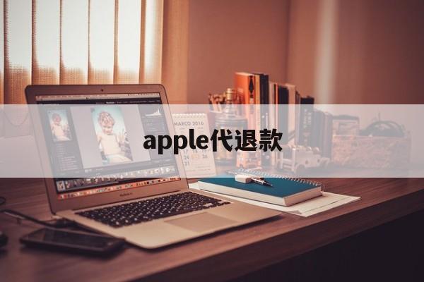 apple代退款(苹果代退款一般用的哪种方法)