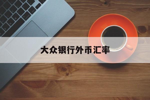 大众银行外币汇率(大众银行外币汇率最新消息)