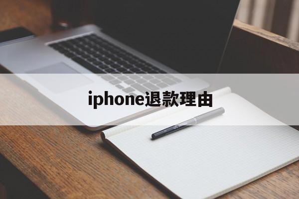 iphone退款理由(iphone退款理由怎么写)