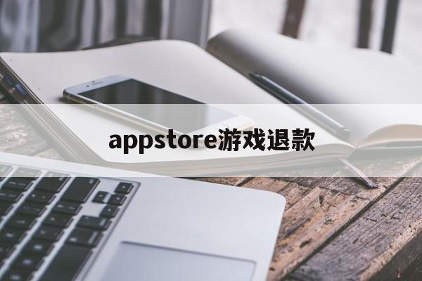 appstore游戏退款(apple store 游戏退款)